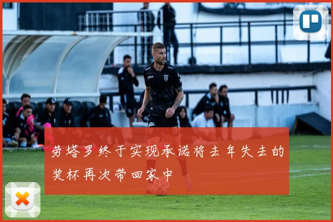 劳塔罗终于实现承诺将去年失去的奖杯再次带回家中