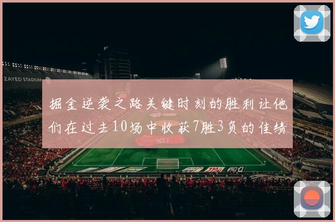 掘金逆袭之路关键时刻的胜利让他们在过去10场中收获7胜3负的佳绩