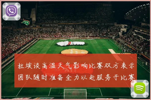 杜埃谈高温天气影响比赛双方表示团队随时准备全力以赴服务于比赛