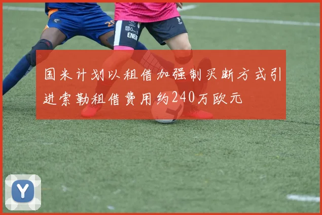 国米计划以租借加强制买断方式引进索勒租借费用约240万欧元