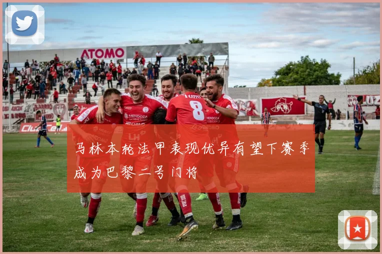 马林本轮法甲表现优异有望下赛季成为巴黎二号门将