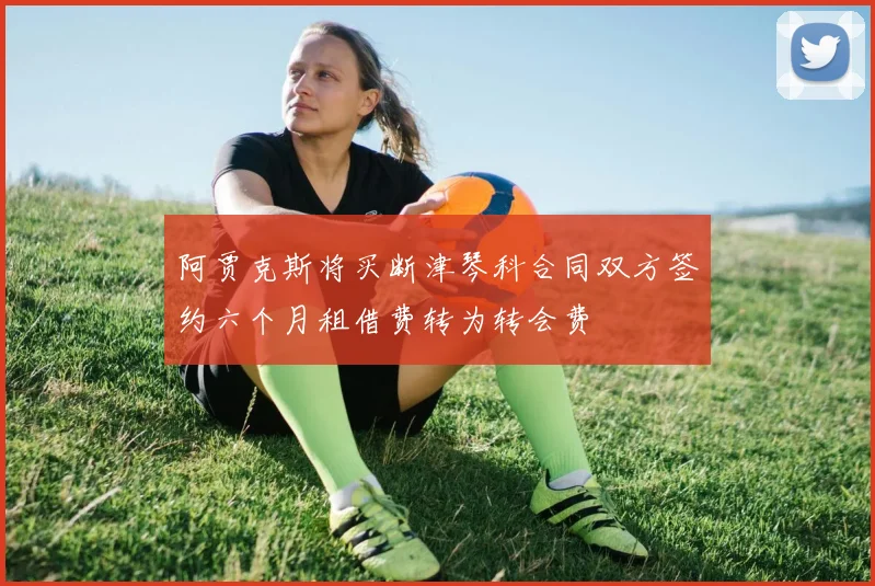 阿贾克斯将买断津琴科合同双方签约六个月租借费转为转会费